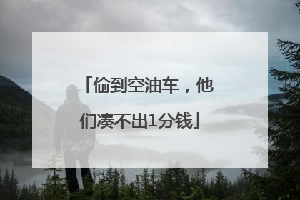 偷到空油车，他们凑不出1分钱